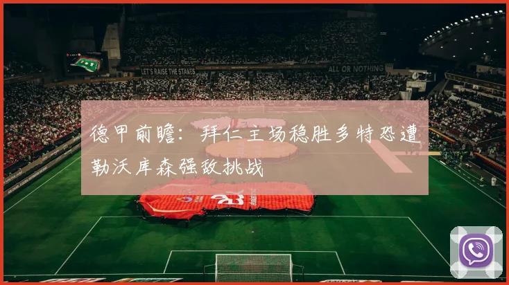 德甲前瞻：拜仁主场稳胜多特恐遭勒沃库森强敌挑战