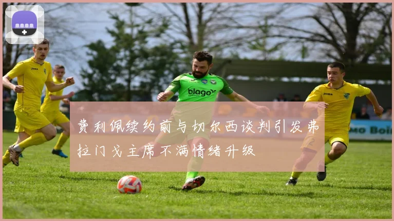 费利佩续约前与切尔西谈判引发弗拉门戈主席不满情绪升级