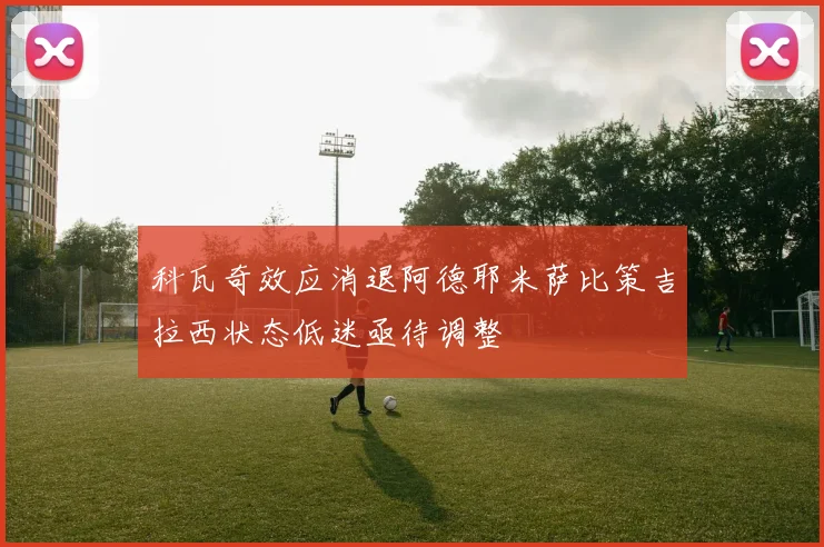 科瓦奇效应消退阿德耶米萨比策吉拉西状态低迷亟待调整