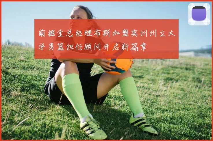 前掘金总经理布斯加盟宾州州立大学男篮担任顾问开启新篇章