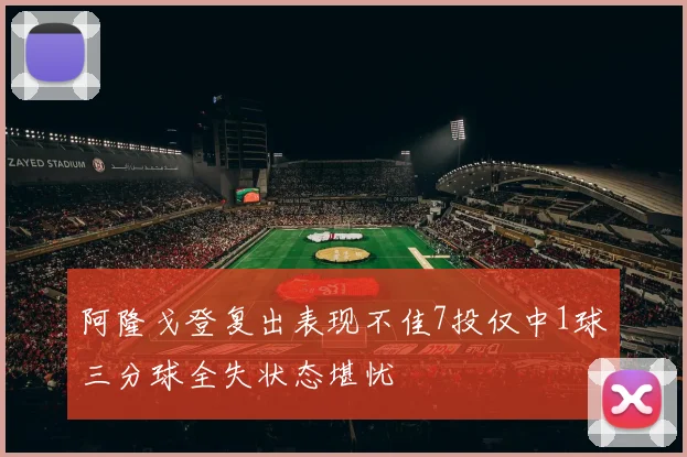 阿隆戈登复出表现不佳7投仅中1球三分球全失状态堪忧