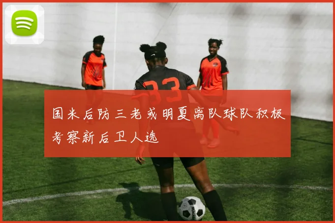 国米后防三老或明夏离队球队积极考察新后卫人选