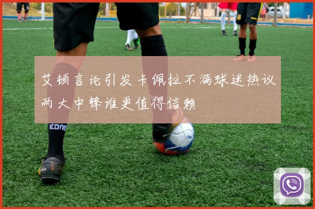 艾顿言论引发卡佩拉不满球迷热议两大中锋谁更值得信赖